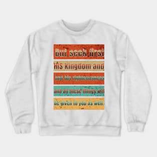 But seek first his kingdom and his righteousness, and all these things will be given to you as well. Crewneck Sweatshirt